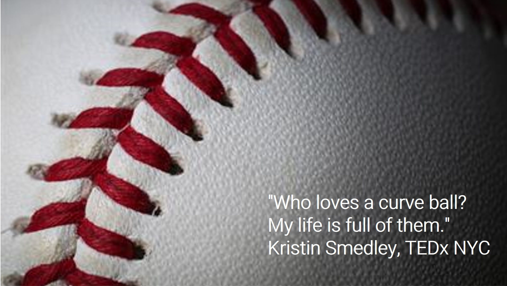 close up of a baseball and text reads: "Who loves a curve ball? My life is full of them." Kristin Smedley, TEDx NYC